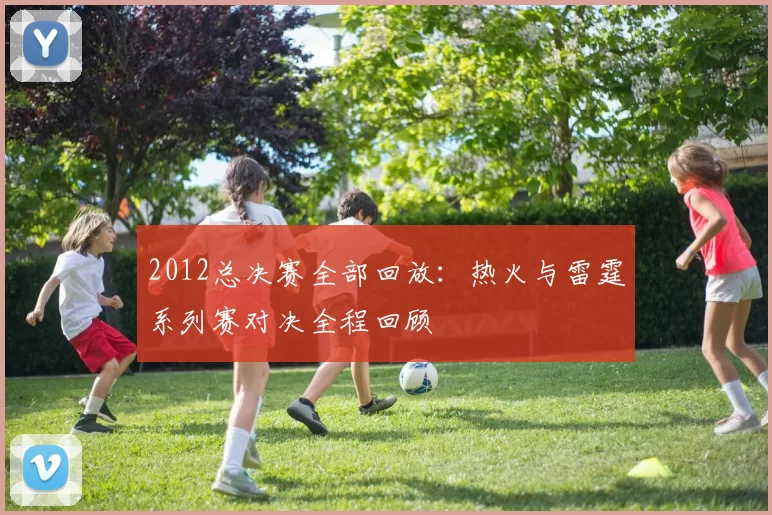 2012总决赛全部回放：热火与雷霆系列赛对决全程回顾